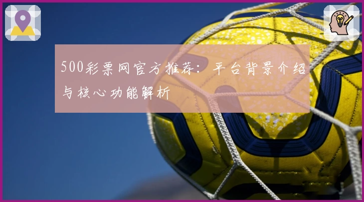 500彩票网官方推荐：平台背景介绍与核心功能解析
