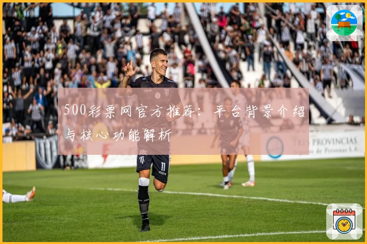 500彩票网官方推荐:平台背景介绍与核心功能解析