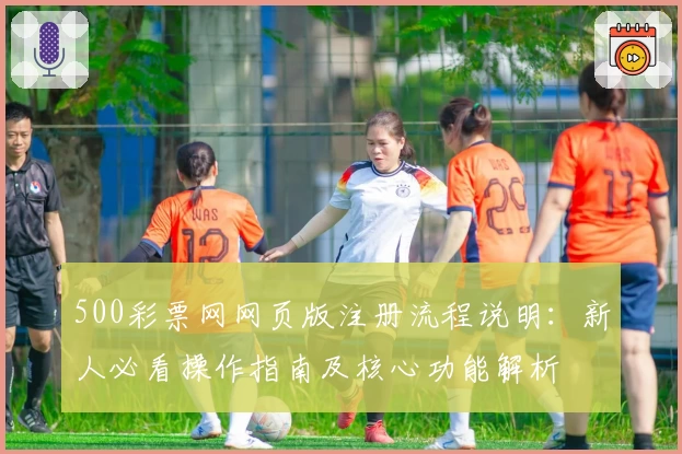 500彩票网网页版注册流程说明：新人必看操作指南及核心功能解析