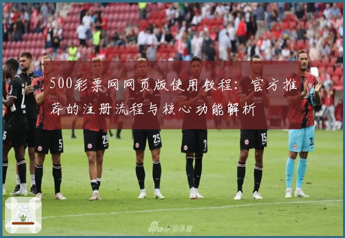 500彩票网网页版使用教程：官方推荐的注册流程与核心功能解析