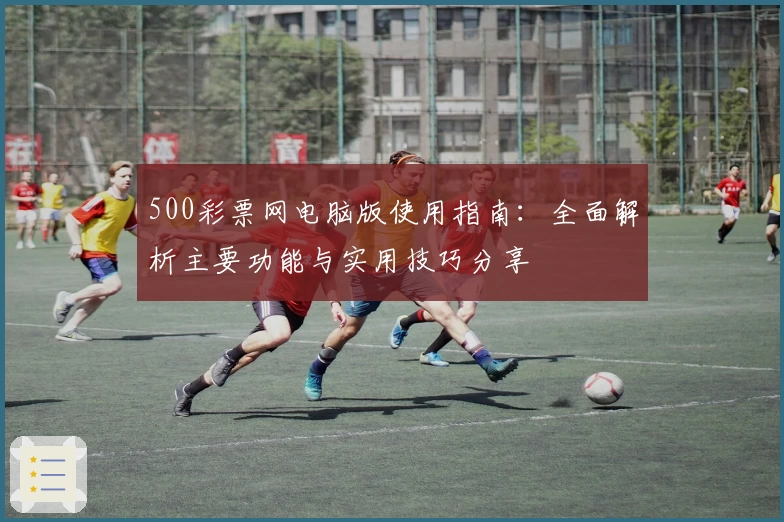 500彩票网电脑版使用指南：全面解析主要功能与实用技巧分享