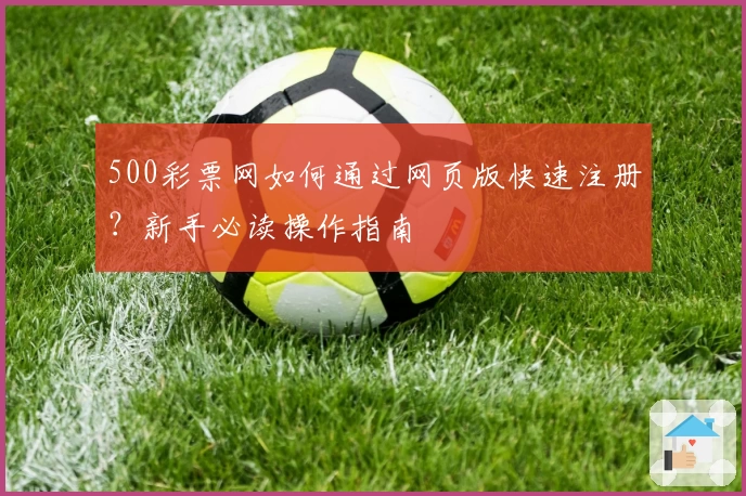500彩票网如何通过网页版快速注册？新手必读操作指南