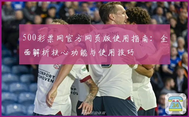 500彩票网官方网页版使用指南：全面解析核心功能与使用技巧