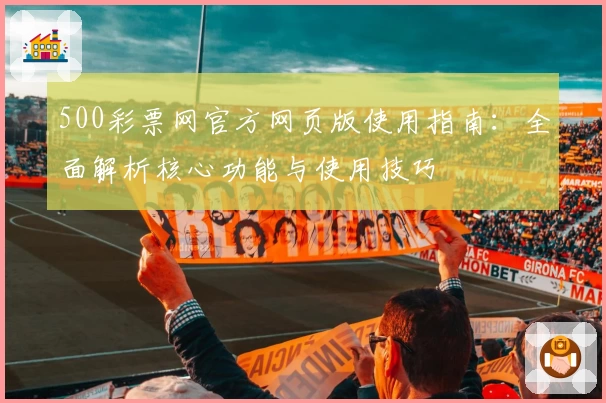 500彩票网官方网页版使用指南：全面解析核心功能与使用技巧