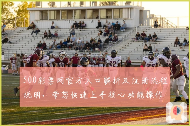 500彩票网官方入口解析及注册流程说明，带您快速上手核心功能操作体验！