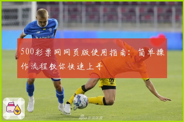 500彩票网网页版使用指南：简单操作流程教你快速上手