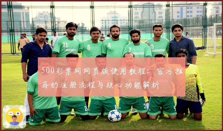 500彩票网网页版使用教程：官方推荐的注册流程与核心功能解析