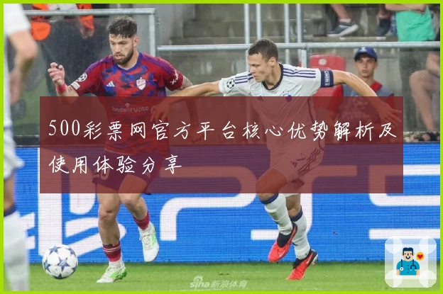 500彩票网官方平台核心优势解析及使用体验分享