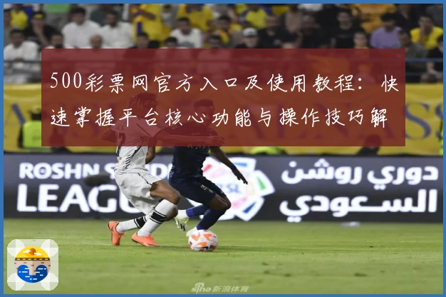 500彩票网官方入口及使用教程：快速掌握平台核心功能与操作技巧解析