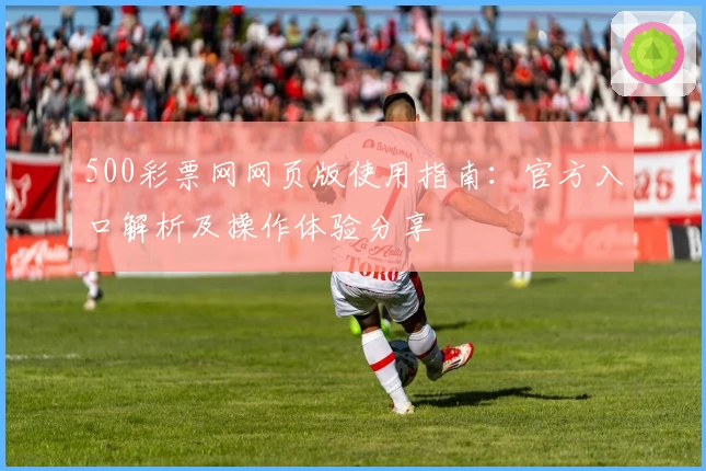 500彩票网网页版使用指南：官方入口解析及操作体验分享