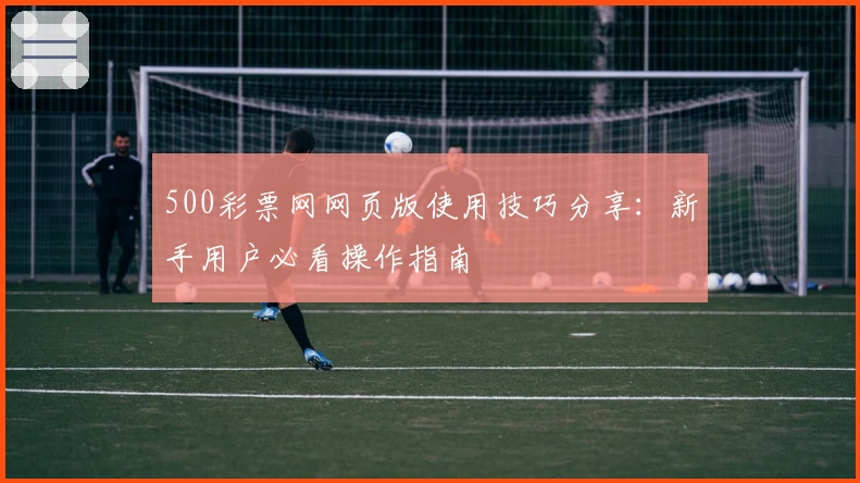 500彩票网网页版使用技巧分享：新手用户必看操作指南