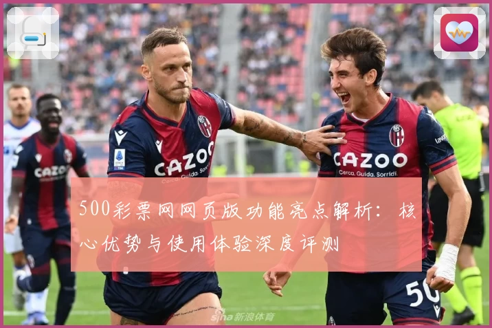 500彩票网网页版功能亮点解析：核心优势与使用体验深度评测