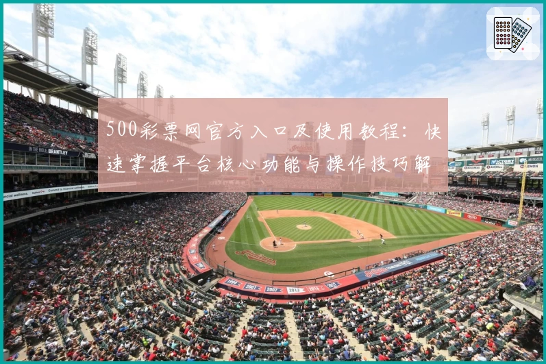 500彩票网官方入口及使用教程：快速掌握平台核心功能与操作技巧解析
